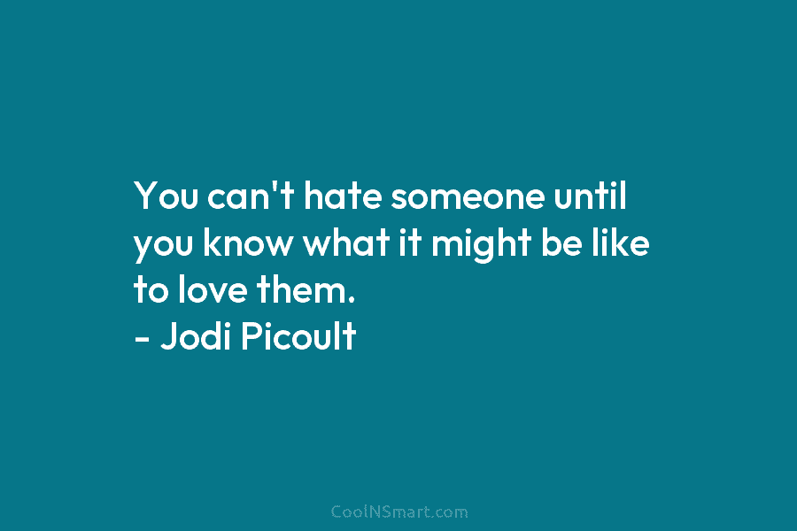 You can’t hate someone until you know what it might be like to love them....