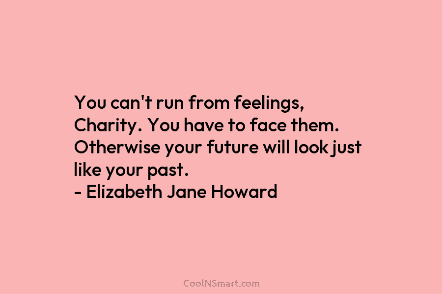 You can’t run from feelings, Charity. You have to face them. Otherwise your future will...