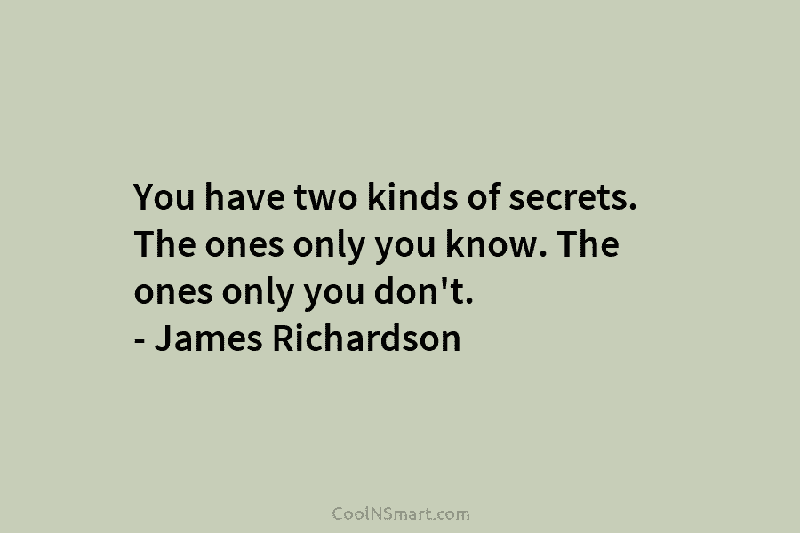 You have two kinds of secrets. The ones only you know. The ones only you...