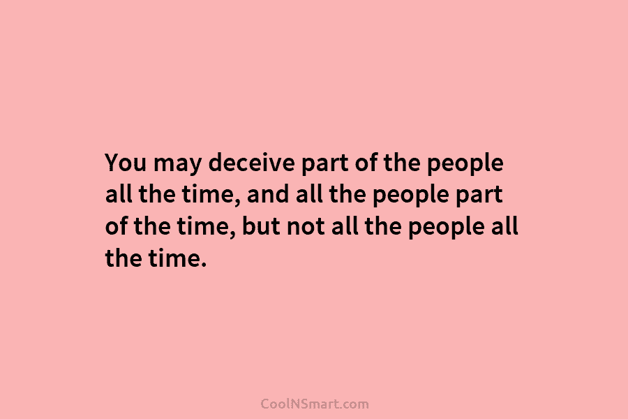 You may deceive part of the people all the time, and all the people part...