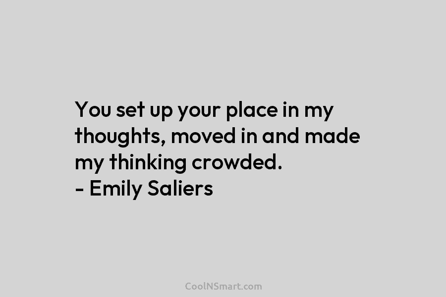 You set up your place in my thoughts, moved in and made my thinking crowded....