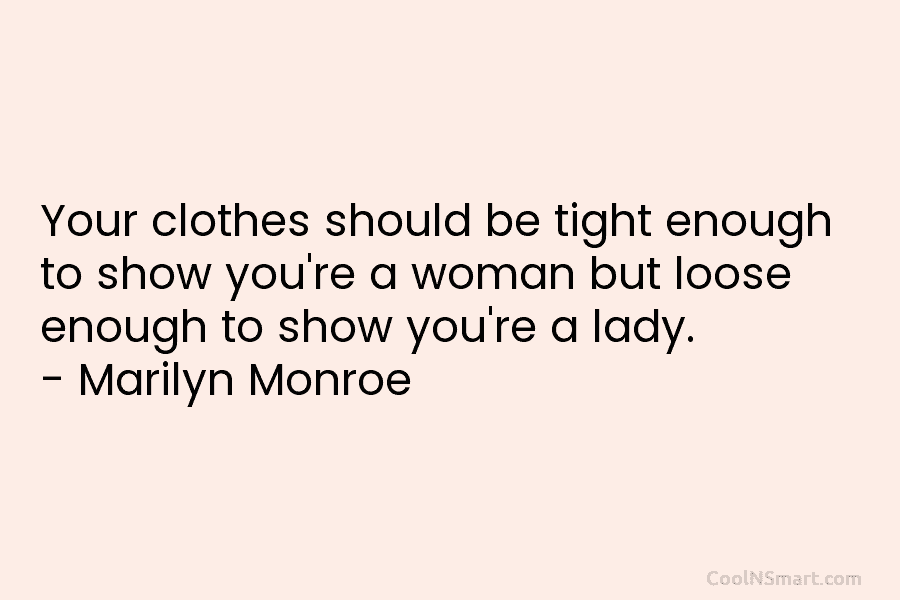 Your clothes should be tight enough to show you’re a woman but loose enough to show you’re a lady. –...
