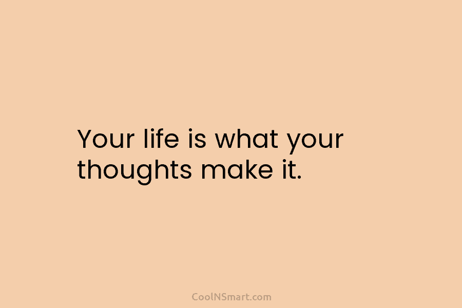 Your life is what your thoughts make it.