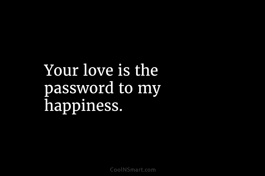 Your love is the password to my happiness.