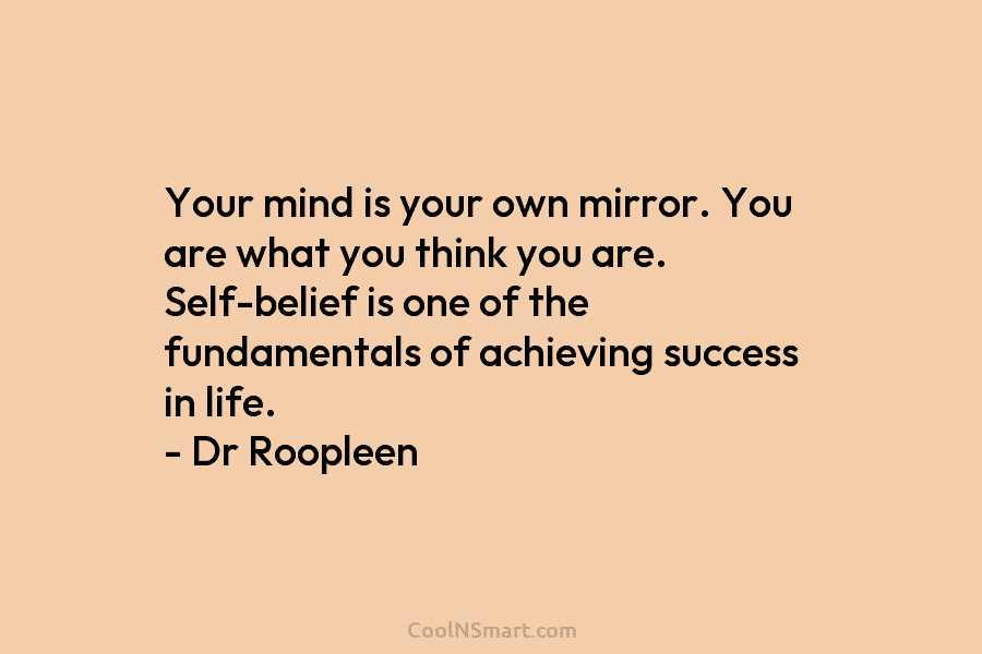 Your mind is your own mirror. You are what you think you are. Self-belief is one of the fundamentals of...