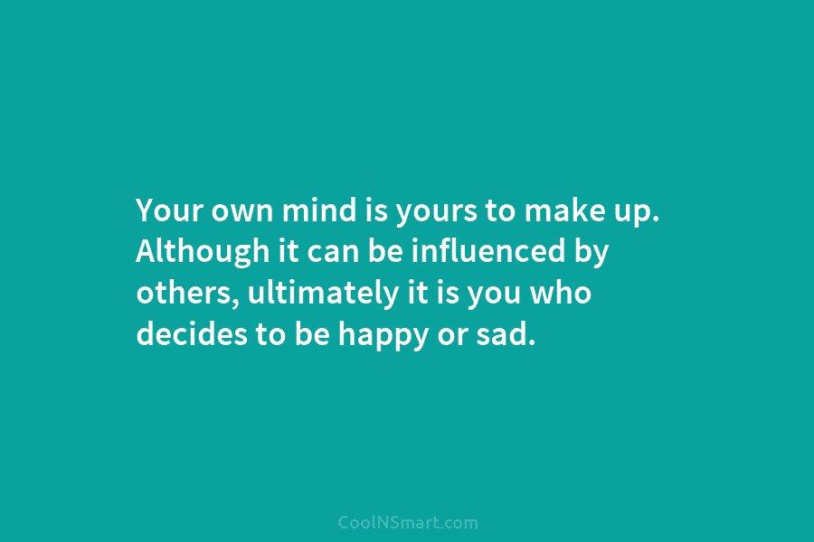 Your own mind is yours to make up. Although it can be influenced by others,...