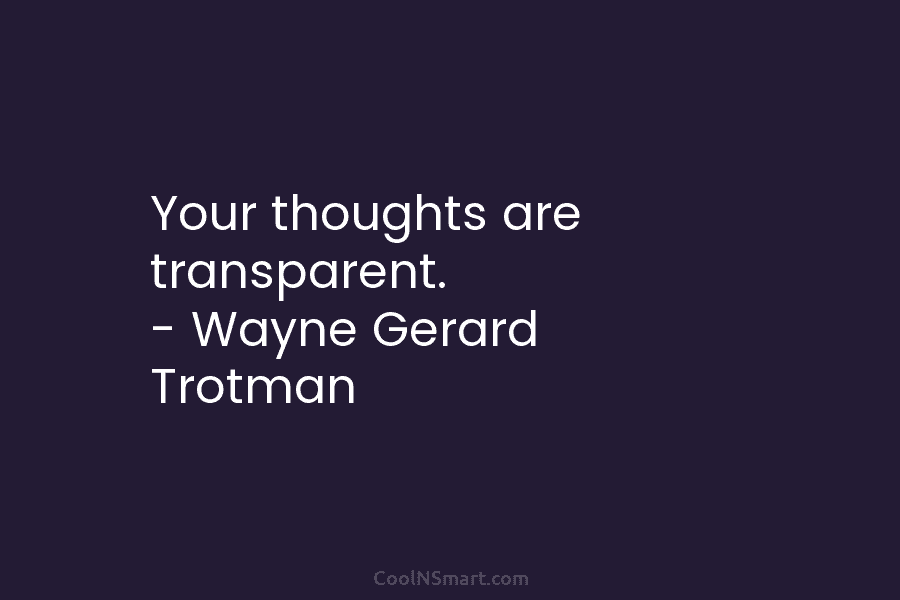 Your thoughts are transparent. – Wayne Gerard Trotman