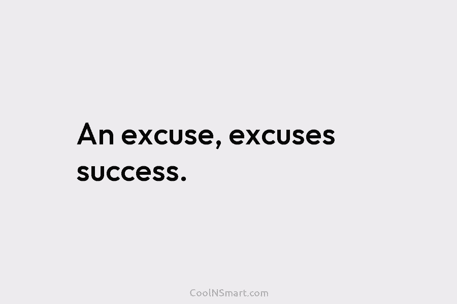 An excuse, excuses success.