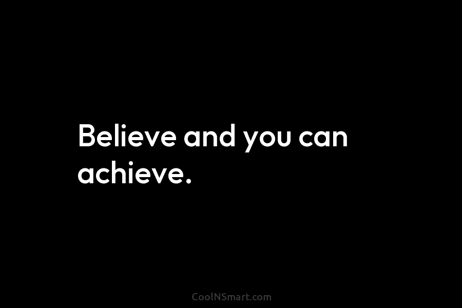 Believe and you can achieve.