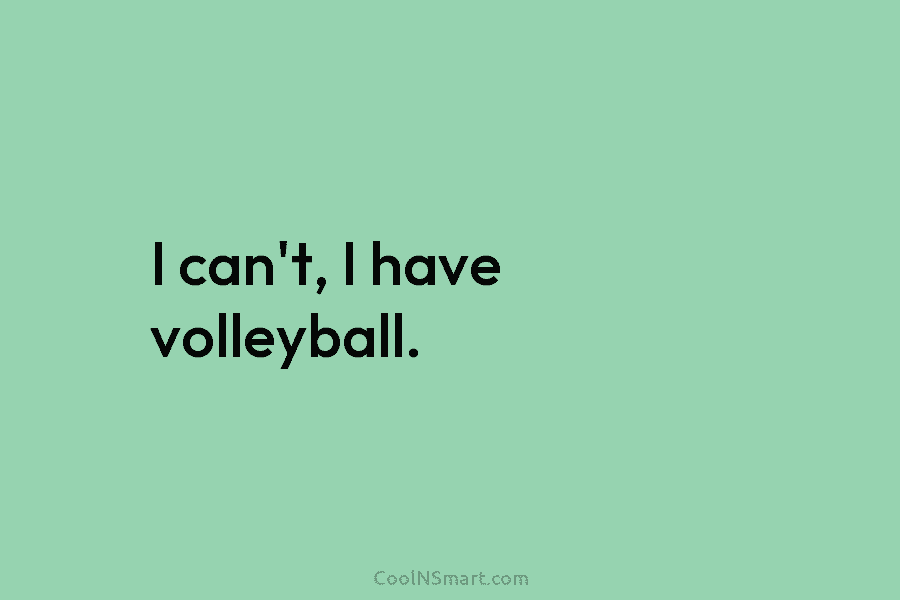 Quote: I can’t, I have volleyball. - CoolNSmart