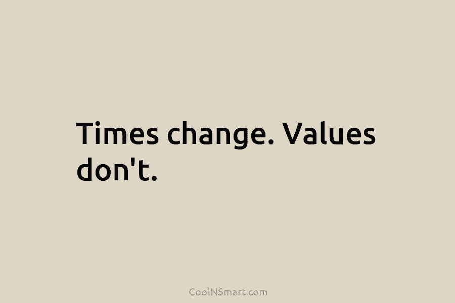 Times change. Values don’t.