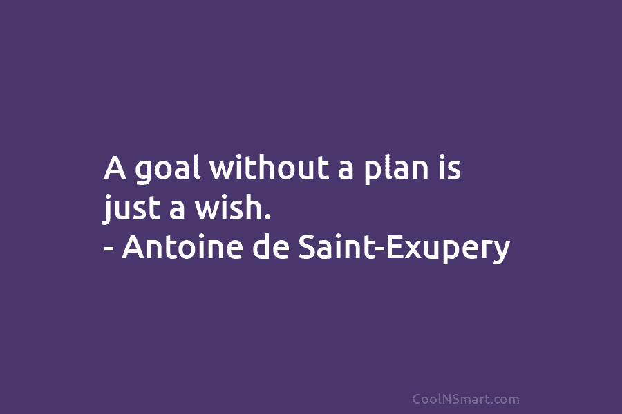 A goal without a plan is just a wish. – Antoine de Saint-Exupery