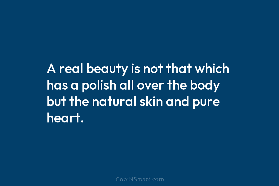 A real beauty is not that which has a polish all over the body but the natural skin and pure...