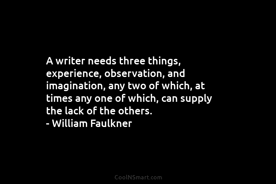 A writer needs three things, experience, observation, and imagination, any two of which, at times any one of which, can...