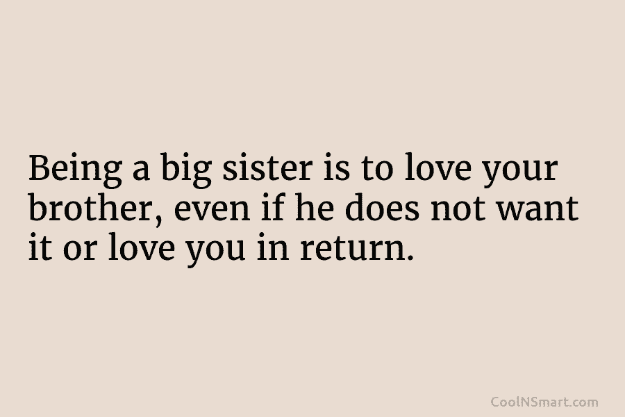Being a big sister is to love your brother, even if he does not want it or love you in...