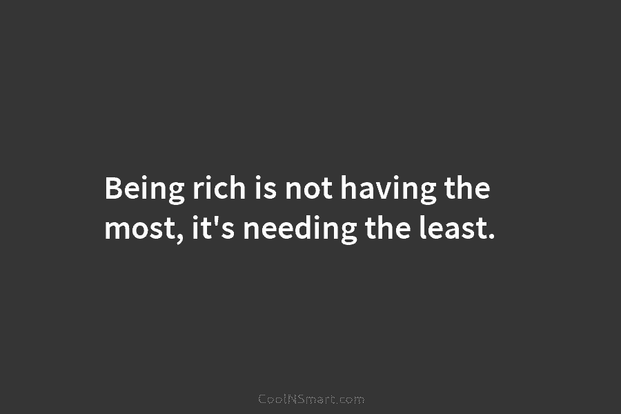 Being rich is not having the most, it’s needing the least.