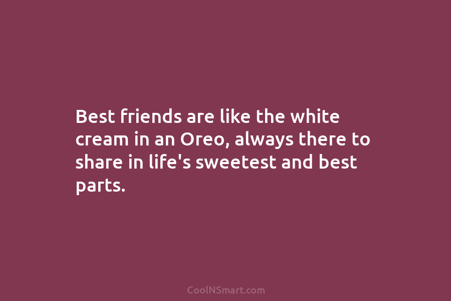 Best friends are like the white cream in an Oreo, always there to share in...