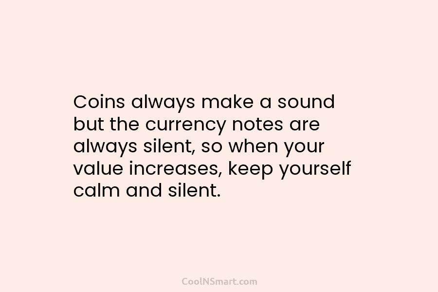 Coins always make a sound but the currency notes are always silent, so when your...