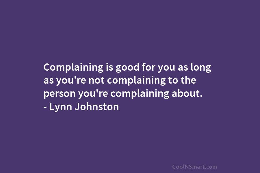 Complaining is good for you as long as you’re not complaining to the person you’re...