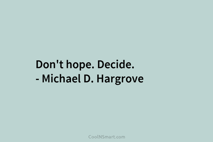 Don’t hope. Decide. – Michael D. Hargrove