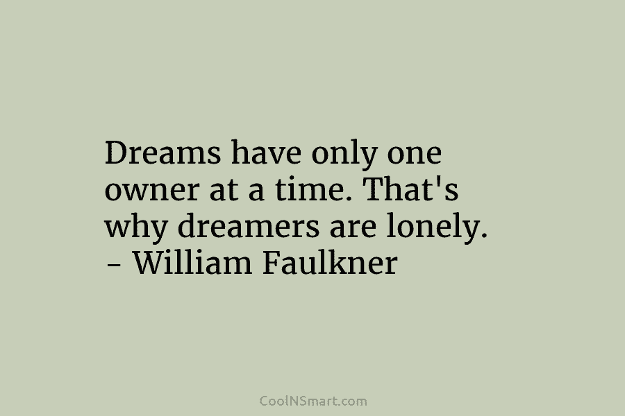Dreams have only one owner at a time. That’s why dreamers are lonely. – William Faulkner
