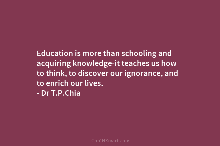 Education is more than schooling and acquiring knowledge-it teaches us how to think, to discover...
