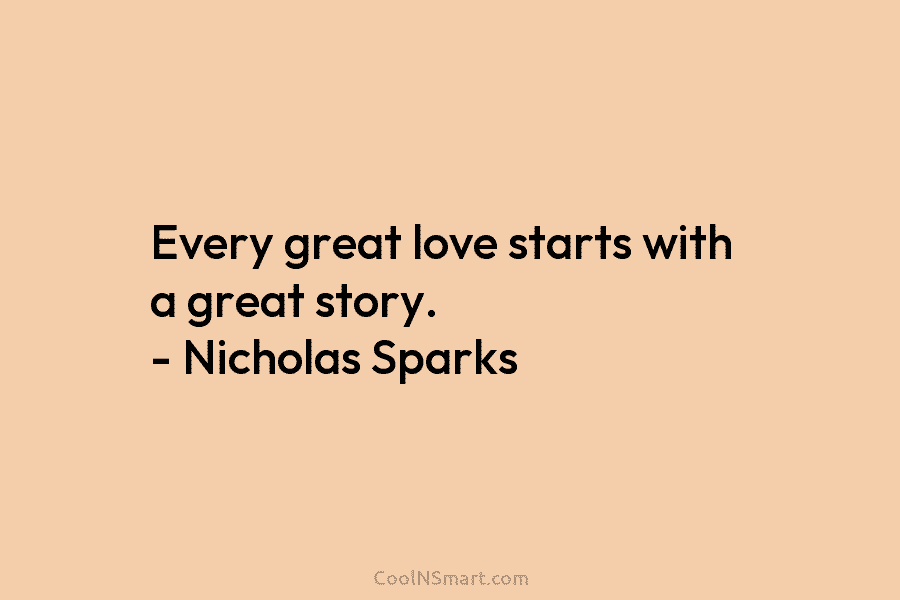 Every great love starts with a great story. – Nicholas Sparks