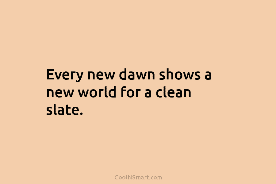 Every new dawn shows a new world for a clean slate.