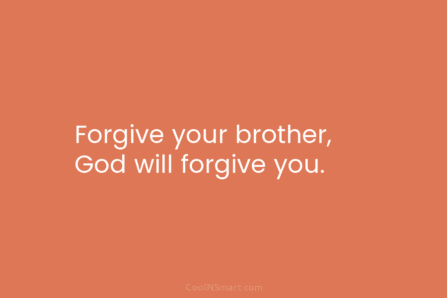 Forgive your brother, God will forgive you.