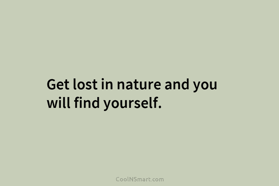 Get lost in nature and you will find yourself.
