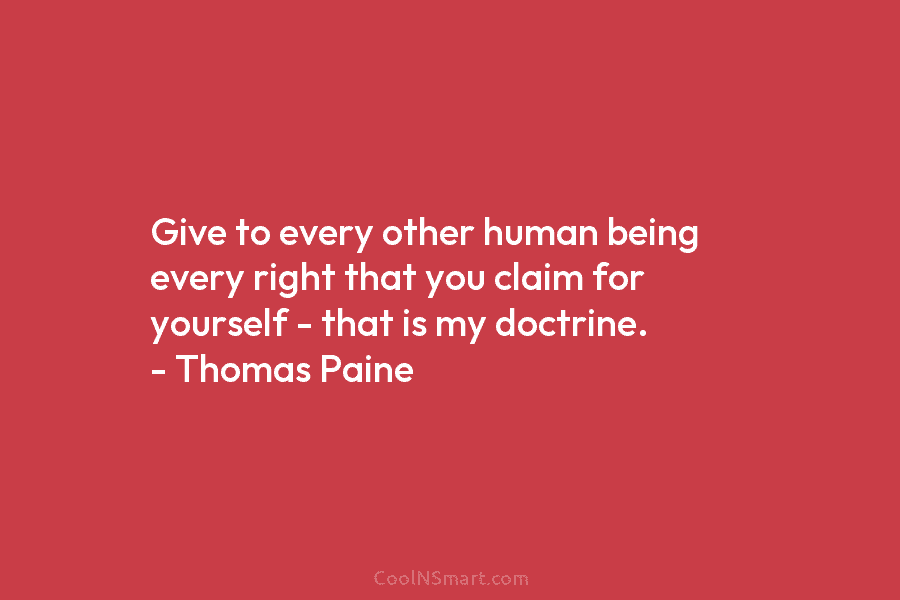 Give to every other human being every right that you claim for yourself – that is my doctrine. – Thomas...