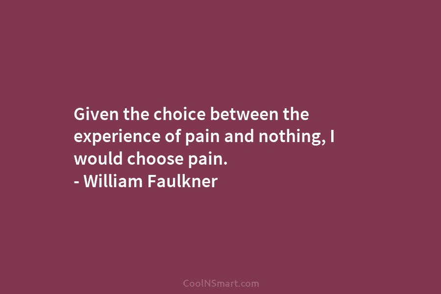 Given the choice between the experience of pain and nothing, I would choose pain. –...
