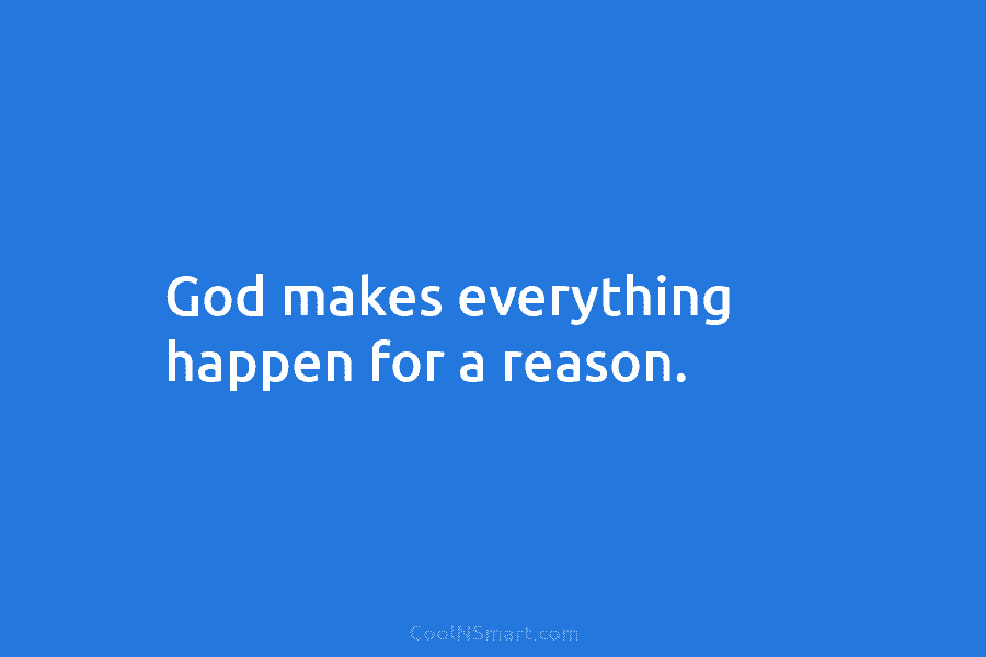 God makes everything happen for a reason.