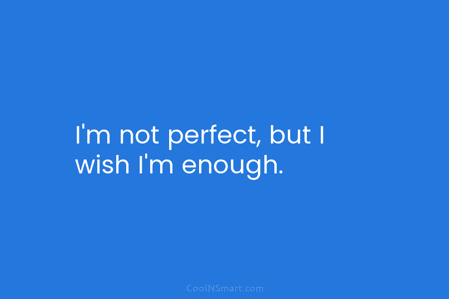 I’m not perfect, but I wish I’m enough.