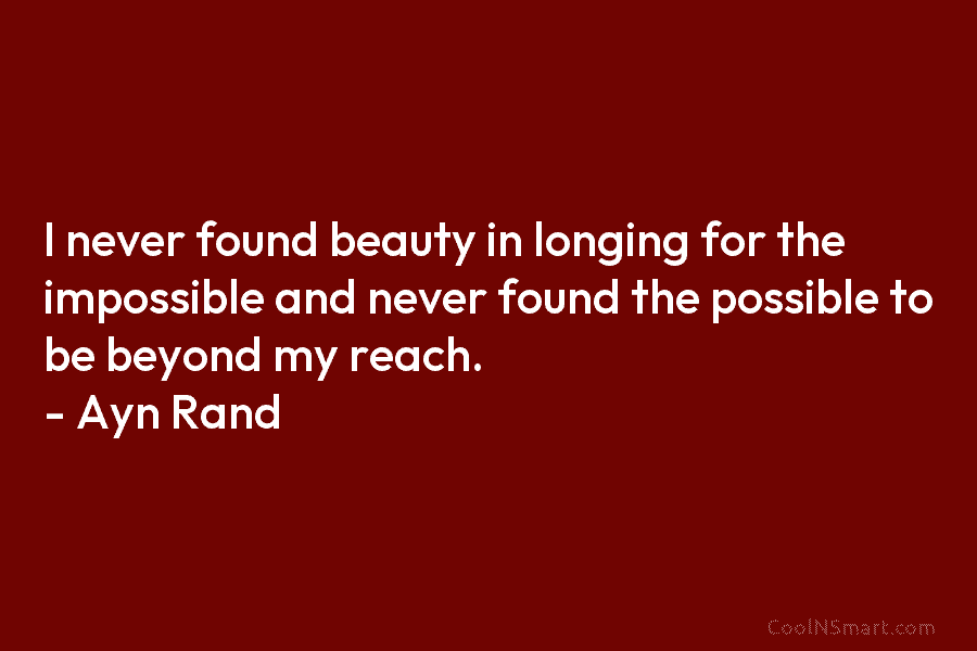 I never found beauty in longing for the impossible and never found the possible to...
