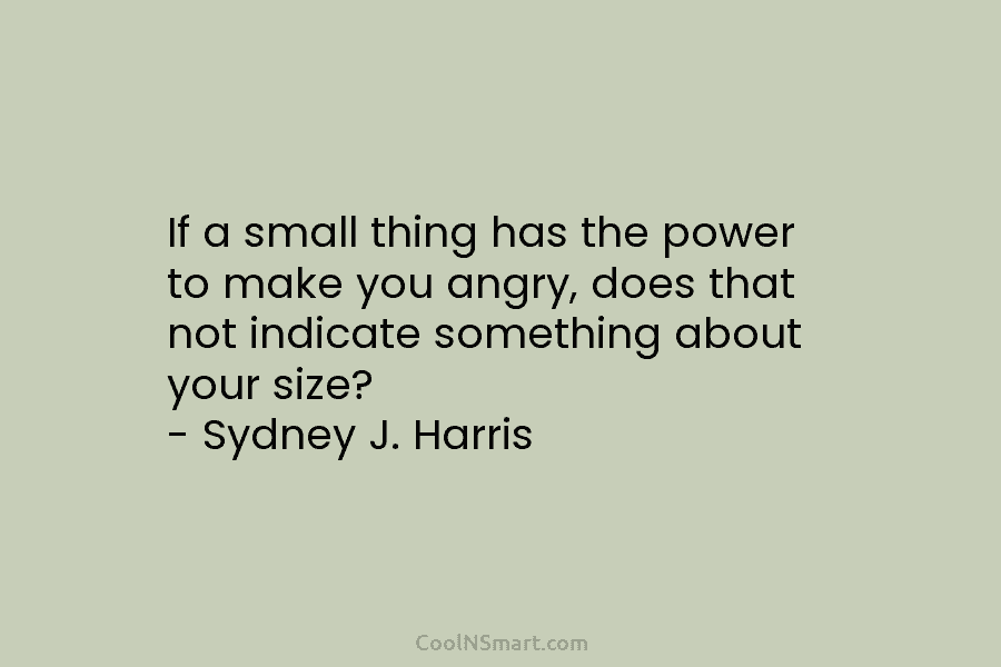 If a small thing has the power to make you angry, does that not indicate...