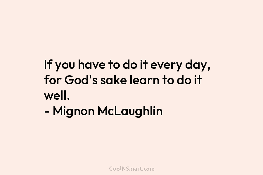 If you have to do it every day, for God’s sake learn to do it...