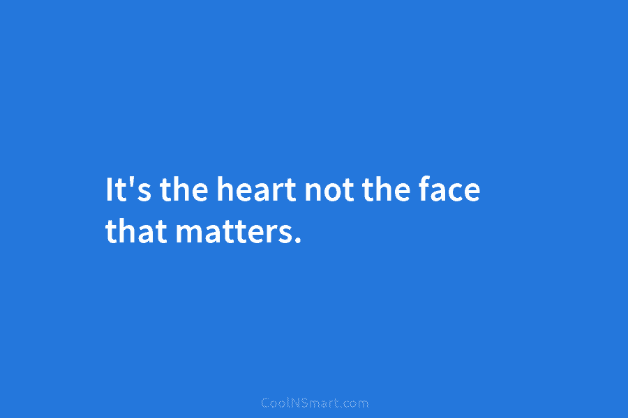 It’s the heart not the face that matters.