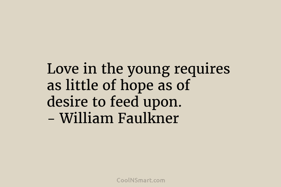 Love in the young requires as little of hope as of desire to feed upon. – William Faulkner