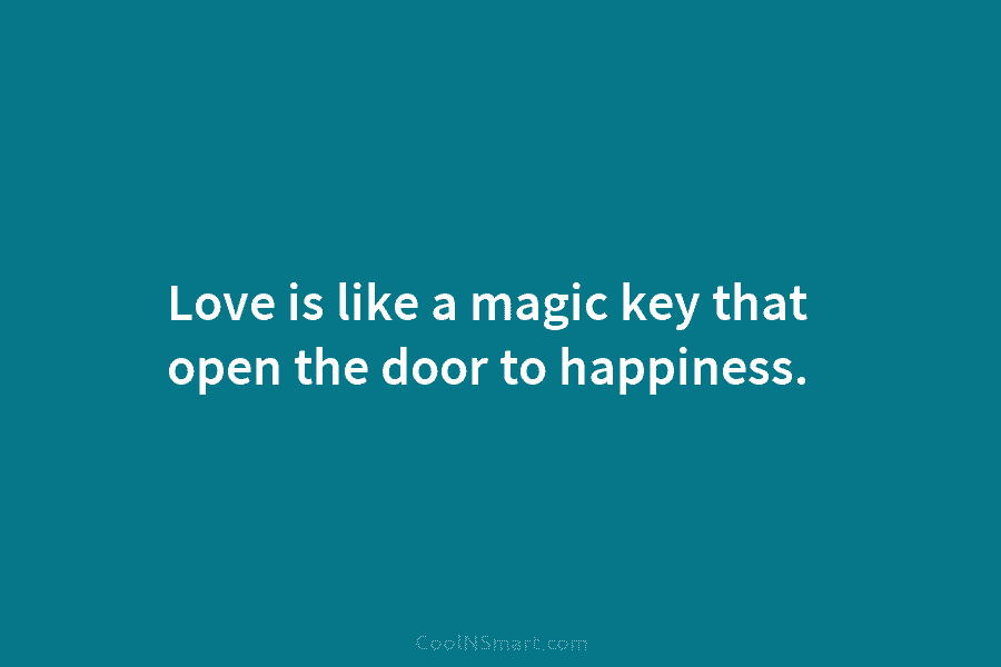 Love is like a magic key that open the door to happiness.