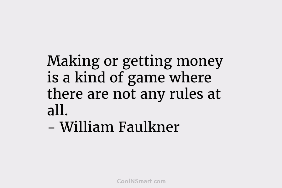 Making or getting money is a kind of game where there are not any rules at all. – William Faulkner