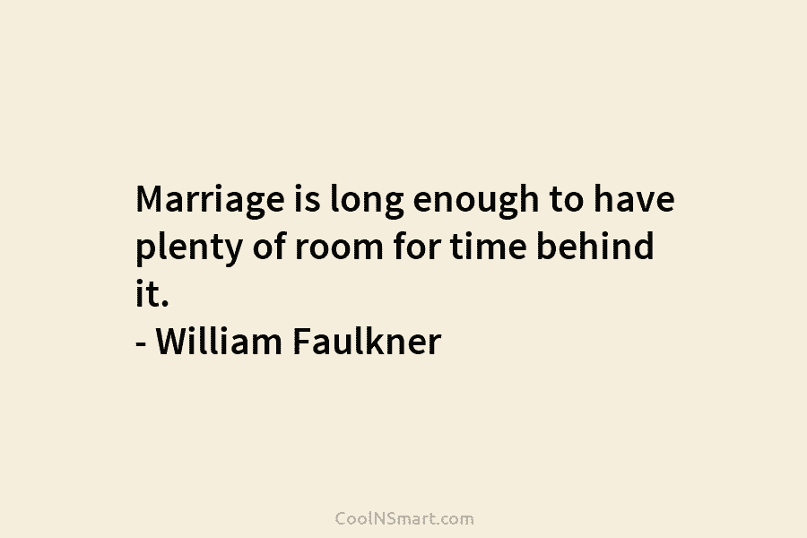 Marriage is long enough to have plenty of room for time behind it. – William...