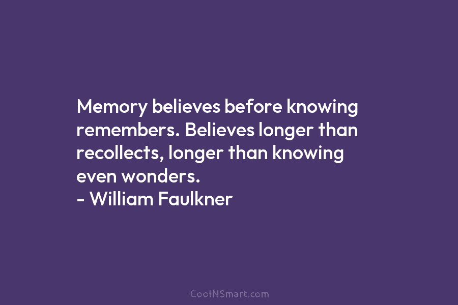 Memory believes before knowing remembers. Believes longer than recollects, longer than knowing even wonders. –...