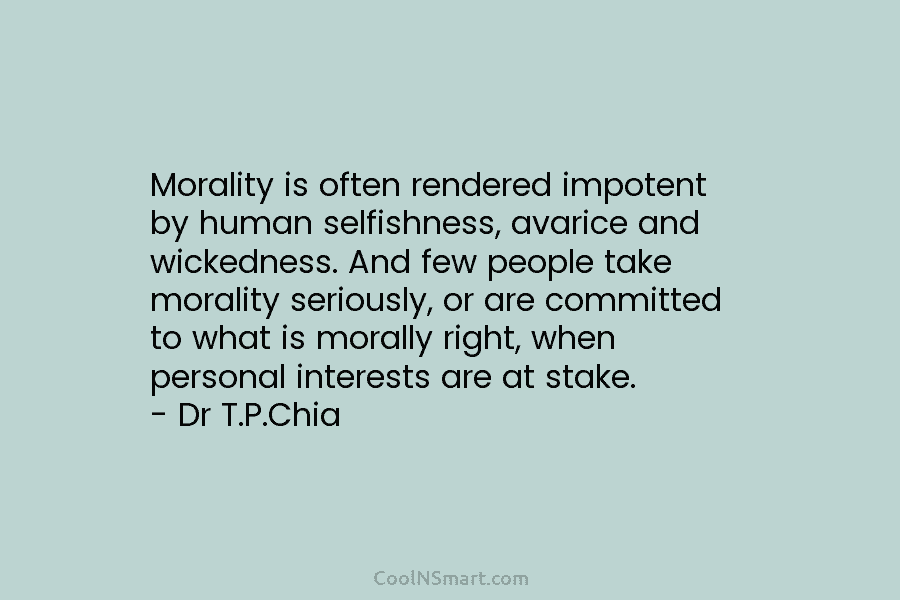 Morality is often rendered impotent by human selfishness, avarice and wickedness. And few people take morality seriously, or are committed...