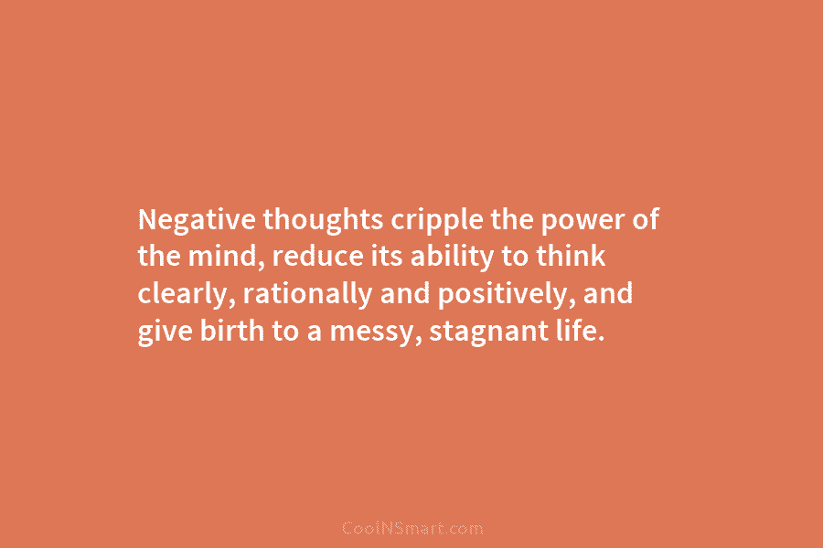 Negative thoughts cripple the power of the mind, reduce its ability to think clearly, rationally and positively, and give birth...