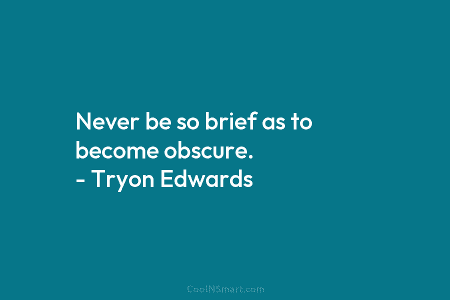 Never be so brief as to become obscure. – Tryon Edwards