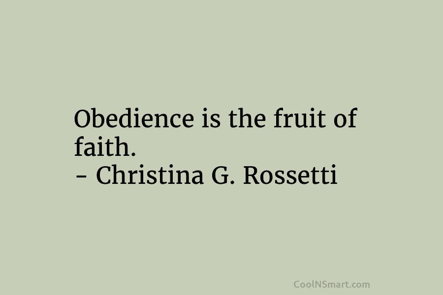 Obedience is the fruit of faith. – Christina G. Rossetti