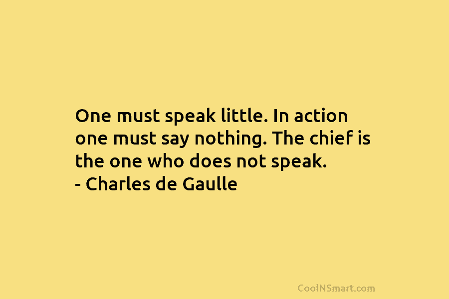 One must speak little. In action one must say nothing. The chief is the one who does not speak. –...