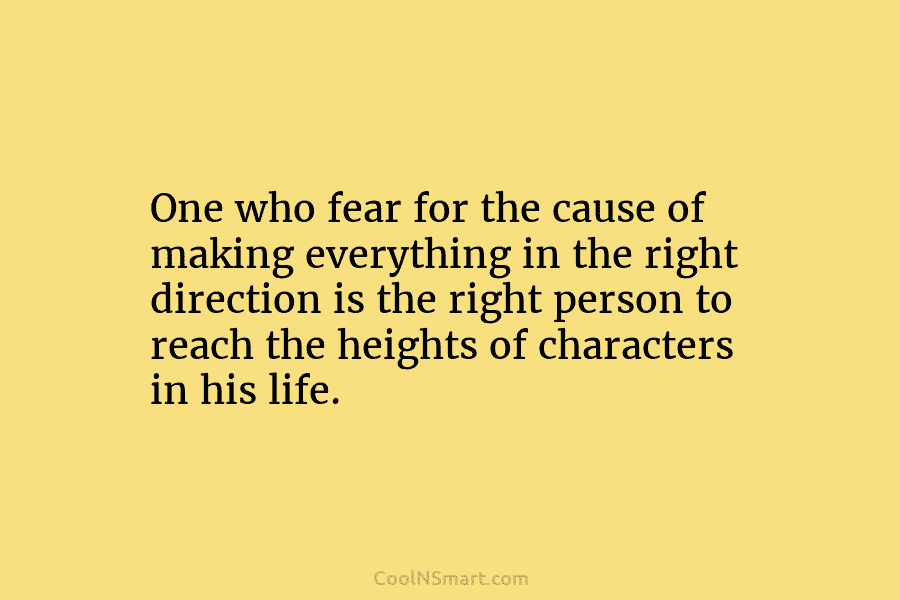 One who fear for the cause of making everything in the right direction is the right person to reach the...