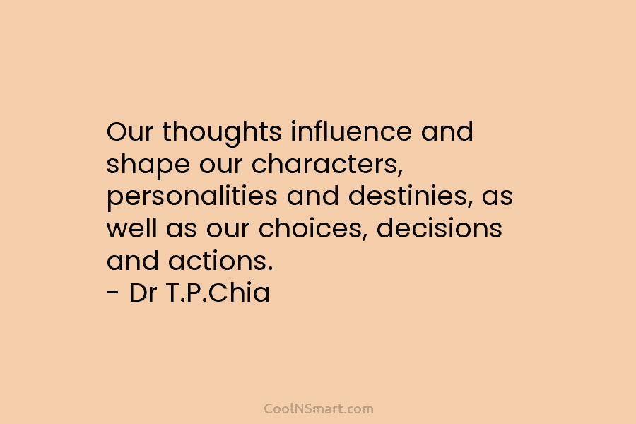 Our thoughts influence and shape our characters, personalities and destinies, as well as our choices,...